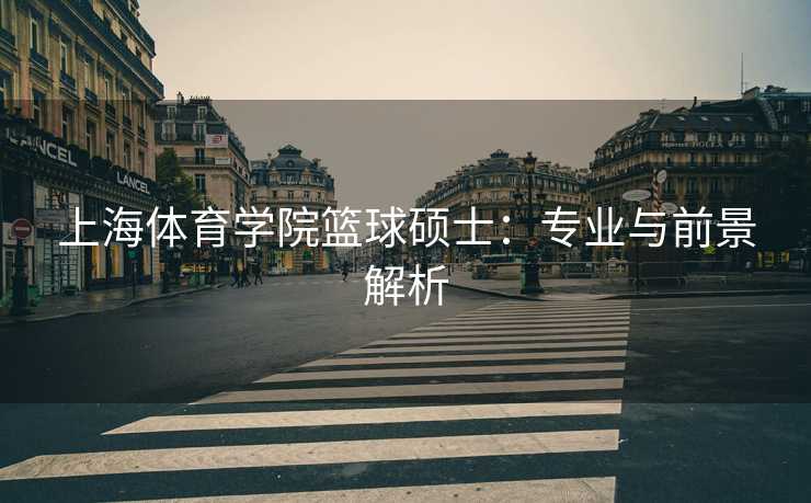 上海体育学院篮球硕士：专业与前景解析