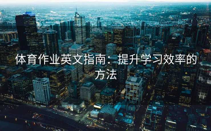 体育作业英文指南：提升学习效率的方法