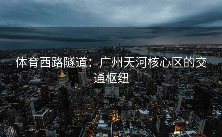 体育西路隧道：广州天河核心区的交通枢纽