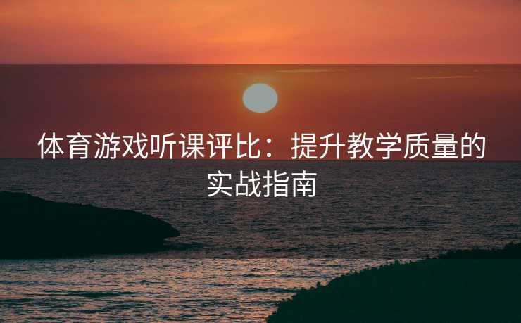 体育游戏听课评比：提升教学质量的实战指南