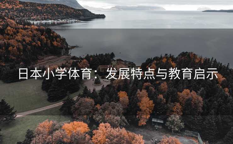 日本小学体育：发展特点与教育启示