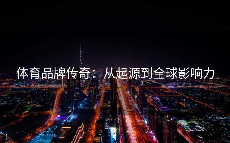 体育品牌传奇：从起源到全球影响力