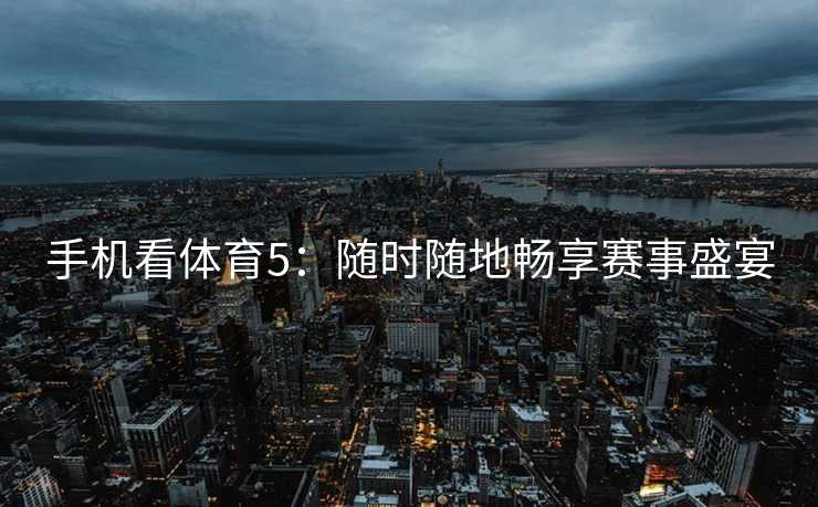 手机看体育5：随时随地畅享赛事盛宴