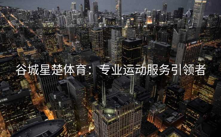 谷城星楚体育：专业运动服务引领者