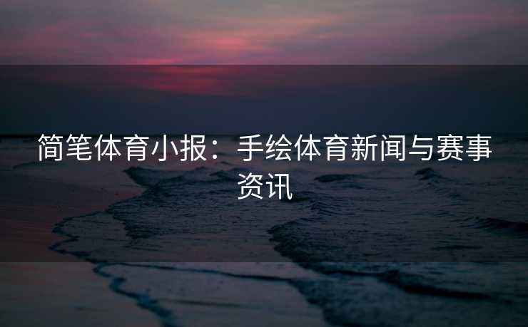 简笔体育小报：手绘体育新闻与赛事资讯