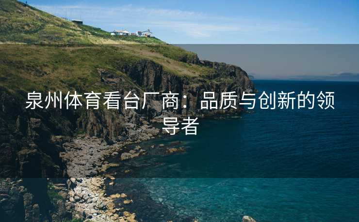 泉州体育看台厂商：品质与创新的领导者