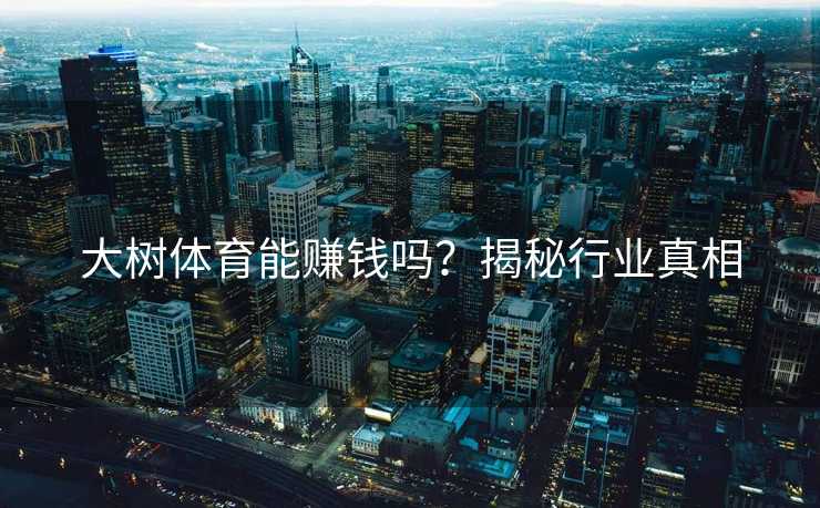 大树体育能赚钱吗？揭秘行业真相