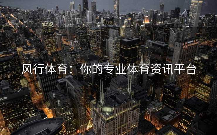 风行体育：你的专业体育资讯平台