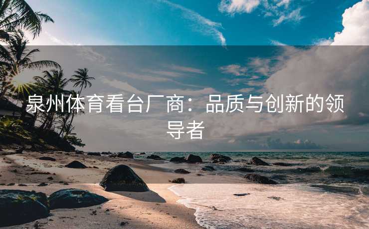 泉州体育看台厂商：品质与创新的领导者