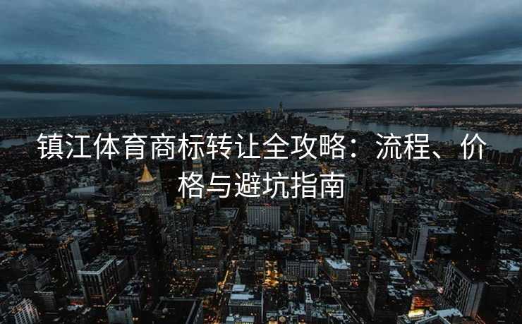 镇江体育商标转让全攻略：流程、价格与避坑指南