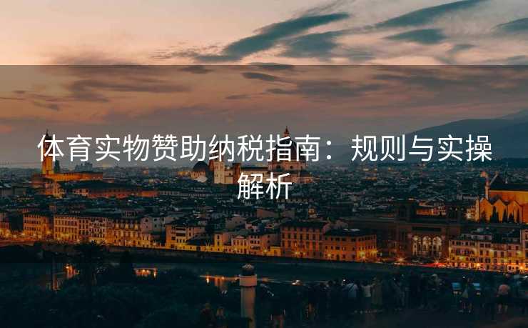 体育实物赞助纳税指南：规则与实操解析
