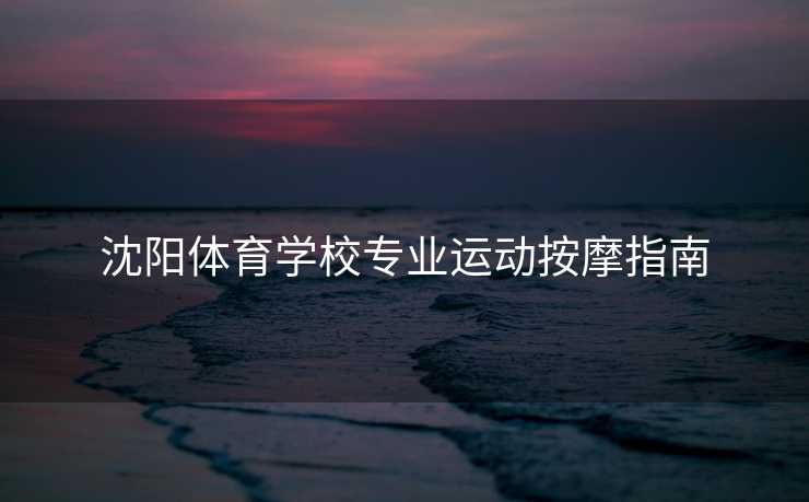 沈阳体育学校专业运动按摩指南