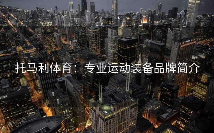 托马利体育：专业运动装备品牌简介