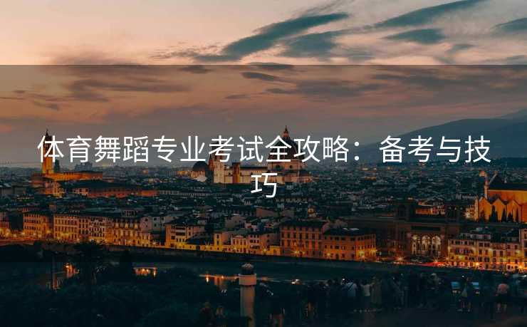 体育舞蹈专业考试全攻略：备考与技巧