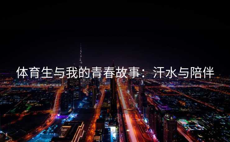 体育生与我的青春故事：汗水与陪伴