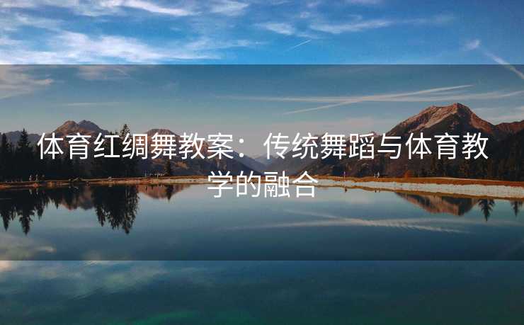 体育红绸舞教案：传统舞蹈与体育教学的融合