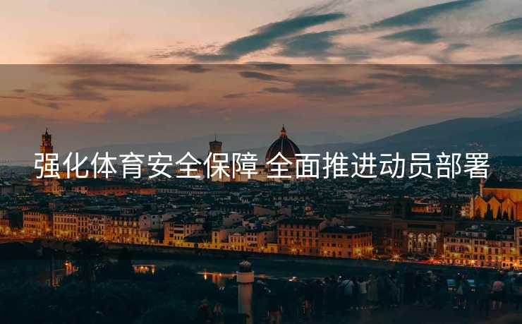 强化体育安全保障 全面推进动员部署