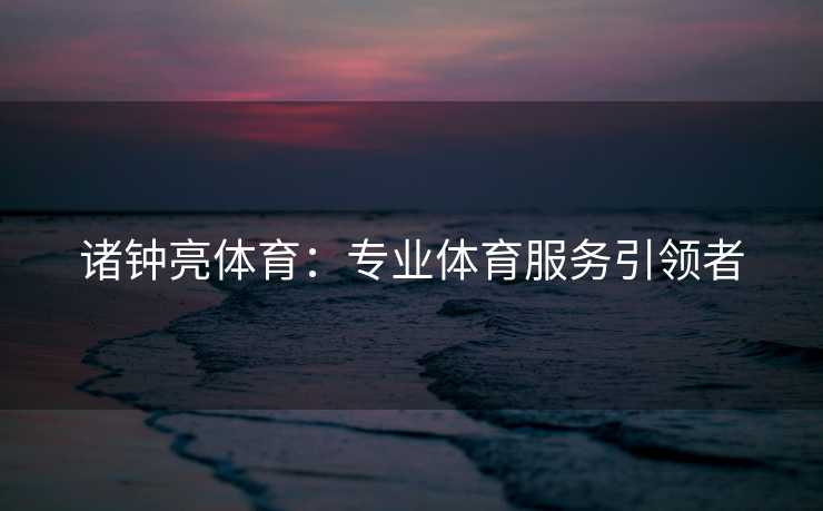 诸钟亮体育：专业体育服务引领者