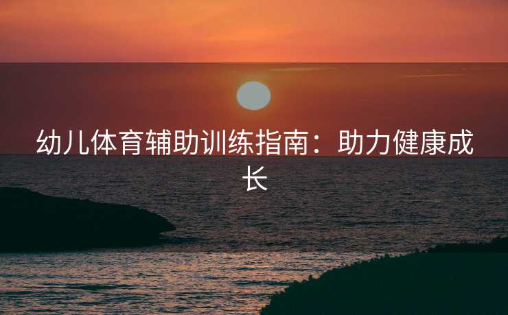 幼儿体育辅助训练指南：助力健康成长
