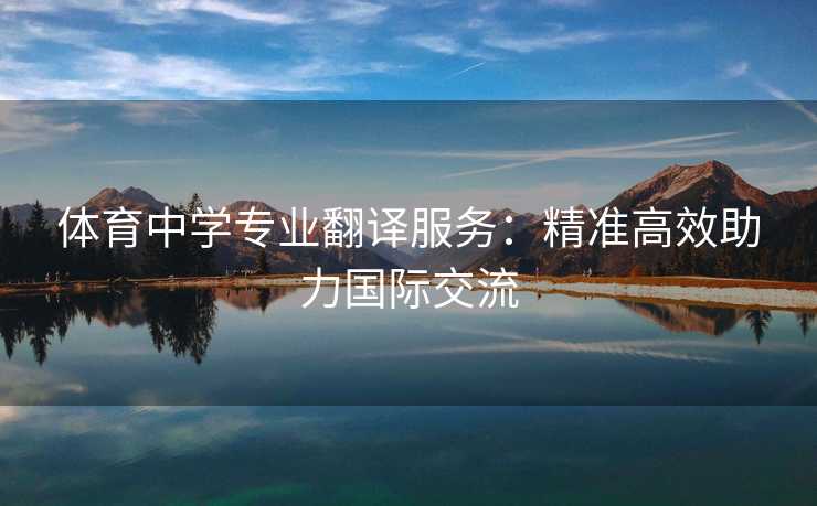 体育中学专业翻译服务：精准高效助力国际交流