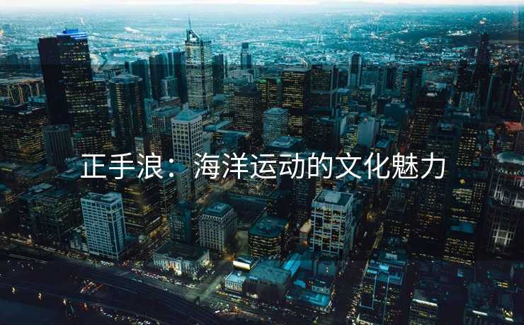 正手浪：海洋运动的文化魅力