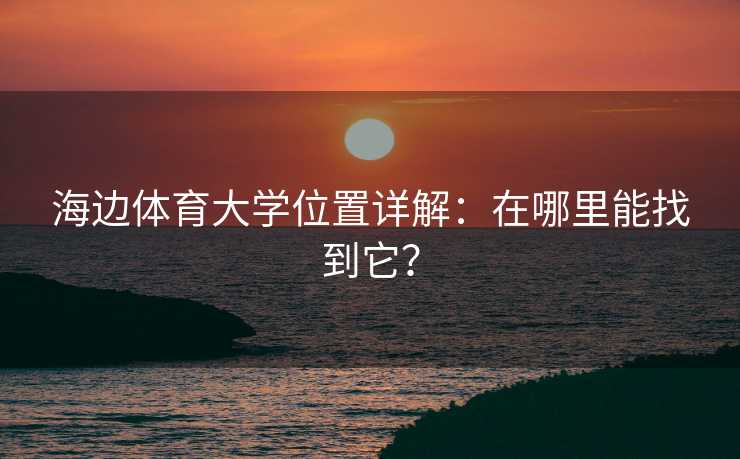 海边体育大学位置详解：在哪里能找到它？