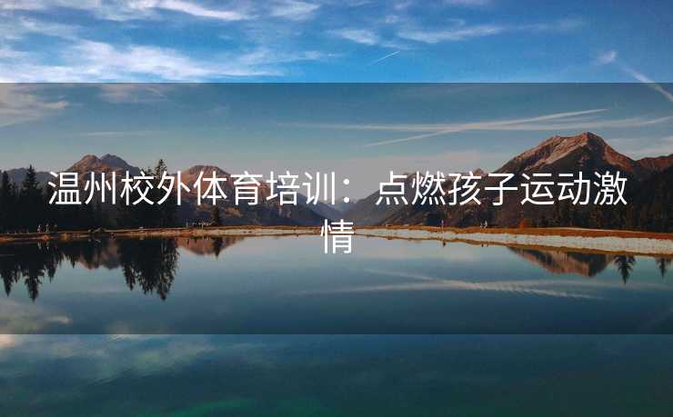 温州校外体育培训：点燃孩子运动激情