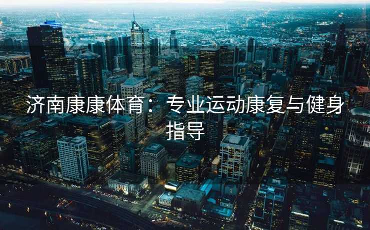济南康康体育：专业运动康复与健身指导