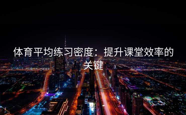 体育平均练习密度：提升课堂效率的关键