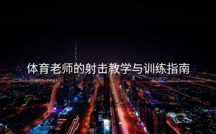 体育老师的射击教学与训练指南