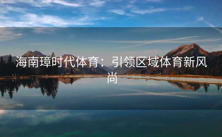 海南璋时代体育：引领区域体育新风尚