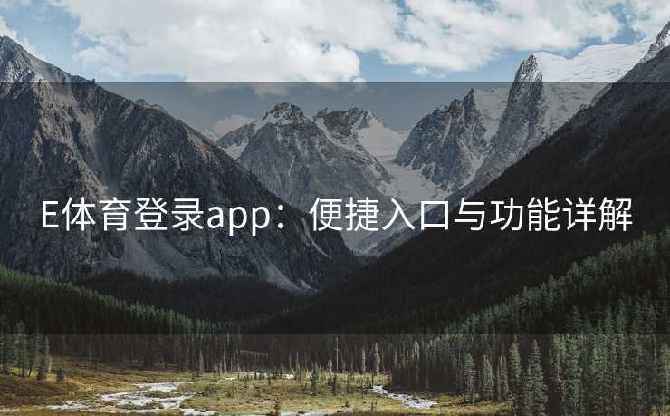 E体育登录app：便捷入口与功能详解