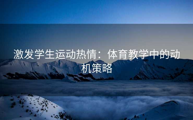 激发学生运动热情：体育教学中的动机策略