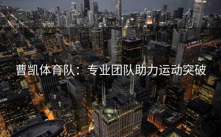 曹凯体育队：专业团队助力运动突破