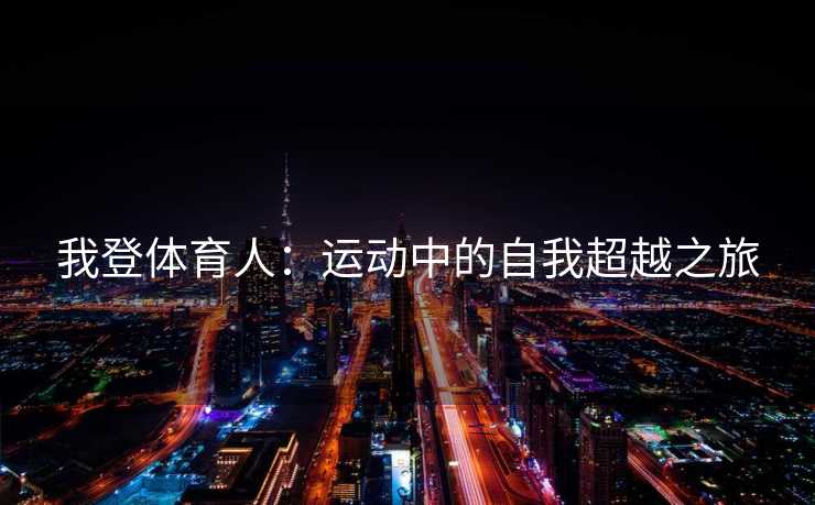 我登体育人：运动中的自我超越之旅