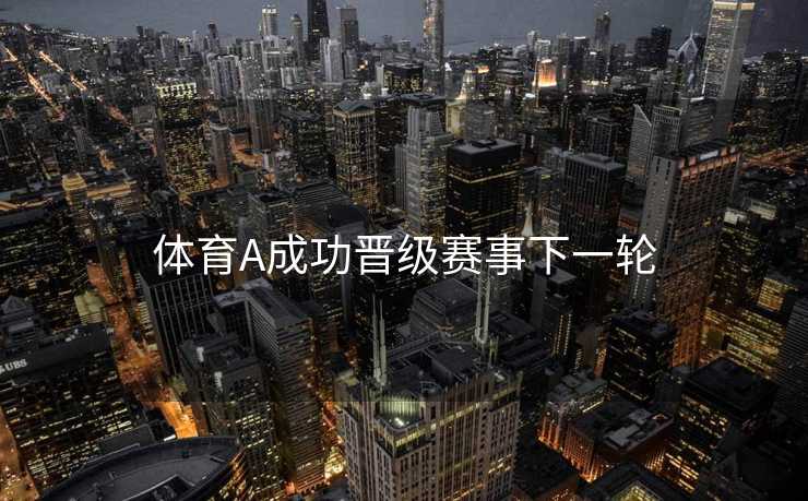 体育A成功晋级赛事下一轮