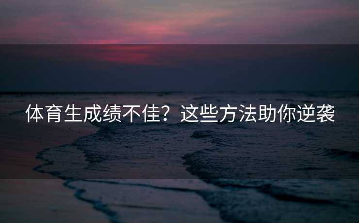 体育生成绩不佳？这些方法助你逆袭