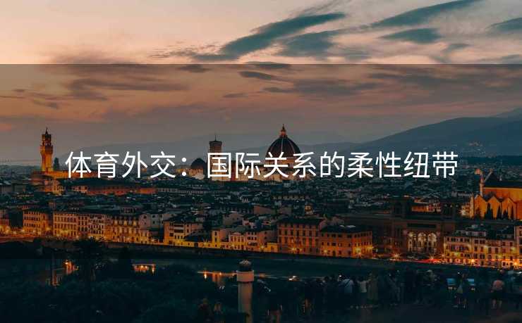 体育外交：国际关系的柔性纽带
