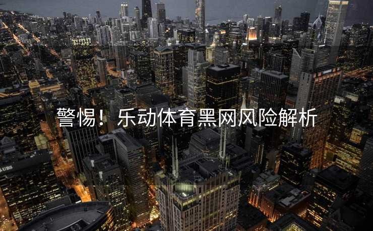 警惕！乐动体育黑网风险解析