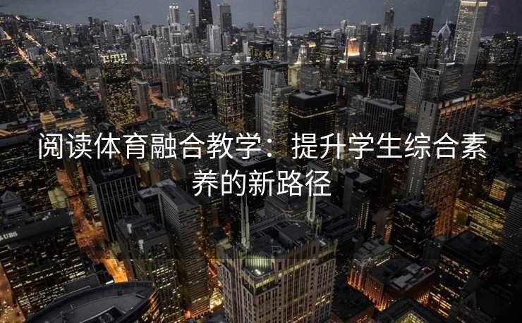 阅读体育融合教学：提升学生综合素养的新路径