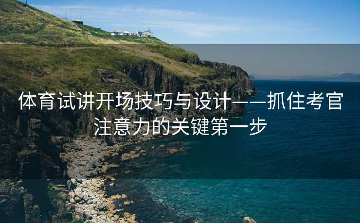 体育试讲开场技巧与设计——抓住考官注意力的关键第一步