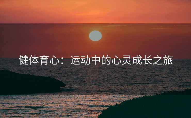健体育心：运动中的心灵成长之旅