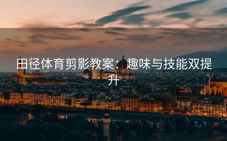 田径体育剪影教案：趣味与技能双提升