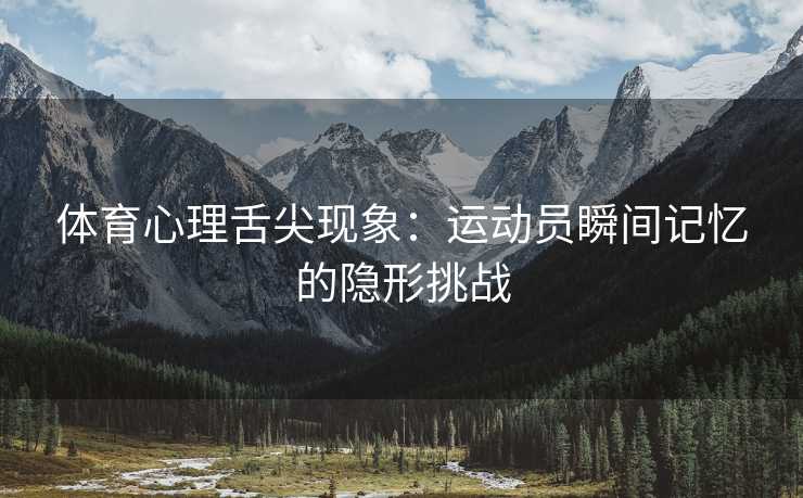 体育心理舌尖现象：运动员瞬间记忆的隐形挑战