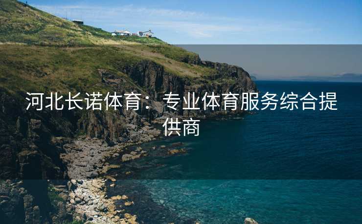 河北长诺体育：专业体育服务综合提供商