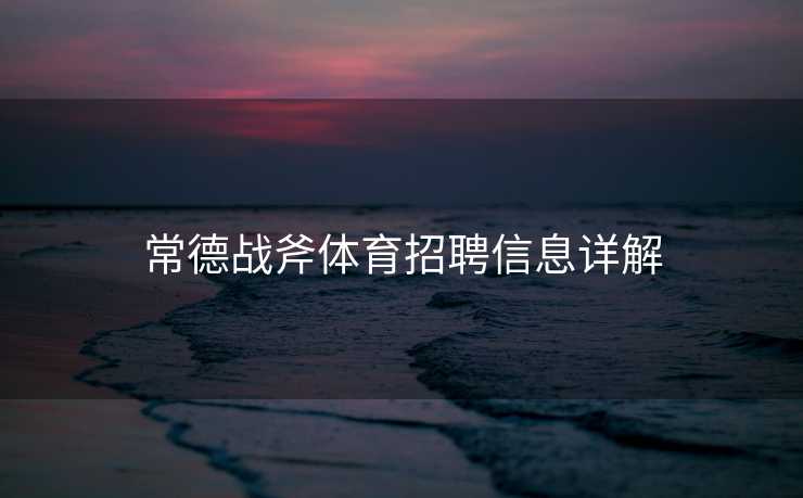 常德战斧体育招聘信息详解