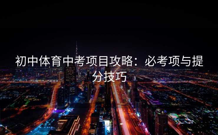 初中体育中考项目攻略：必考项与提分技巧