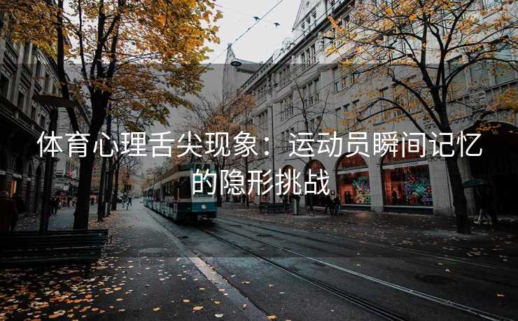 体育心理舌尖现象：运动员瞬间记忆的隐形挑战