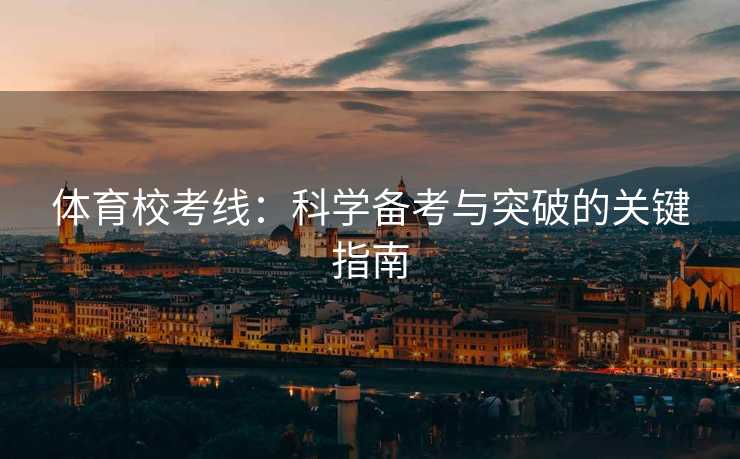 体育校考线：科学备考与突破的关键指南