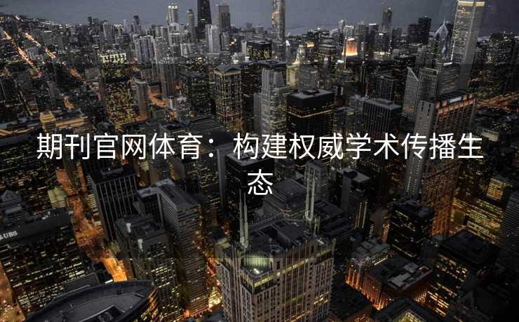 期刊官网体育：构建权威学术传播生态